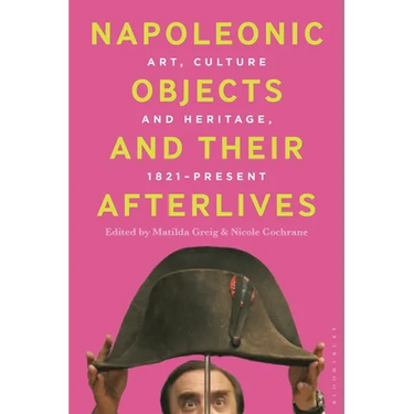 Napoleonic Objects and their Afterlives: Art, Culture and Heritage, 1821-present