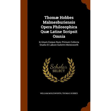 Thomæ Hobbes Malmesburiensis Opera Philosophica Quæ Latine Scripsit Omnia: In Unum Corpus Nunc Primum Collecta Studio Et Labore Gulielmi Molesworth