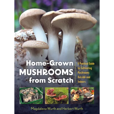 Home-Grown Mushrooms from Scratch: A Practical Guide to Cultivating Mushrooms Outside and Indoors