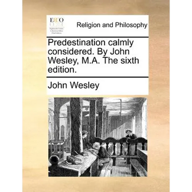 Predestination calmly considered. By John Wesley, M.A. The sixth edition.