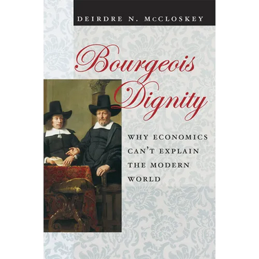 Bourgeois Dignity: Why Economics Can't Explain the Modern World
