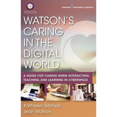 Watson's Caring in the Digital World: A Guide for Caring when Interacting, Teaching, and Learning in Cyberspace