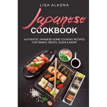 Japanese cookbook: Authentic Japanese Home Cooking Recipes for Ramen, Bento, Sushi & More