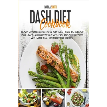 Dash Diet Cookbook: 21-Day Mediterranean Dash Diet Meal Plan to Improve Your Health and Lose Weight with Easy and Quick Recipes. With More Than 125 De