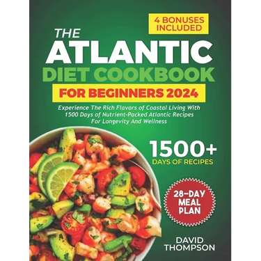 The Atlantic Diet Cookbook for Beginners: Experience the Rich Flavors of Coastal Living with 1500 Days of Nutrient-Packed Atlantic Recipes for Longevi