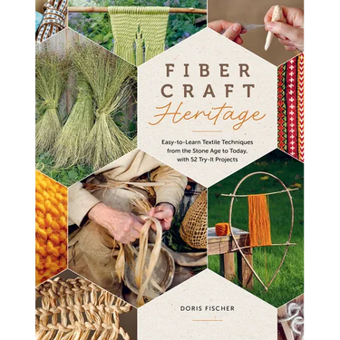 Fiber Craft Heritage: Easy-To-Learn Textile Techniques from the Stone Age to Today, with 52 Try-It Projects