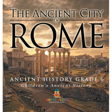 The Ancient City of Rome - Ancient History Grade 6 Children's Ancient History