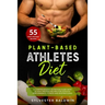 Plant-Based Athletes Diet: A Comprehensive Nutrition Guide with 55 High-Protein Recipes for Athletic Performance, Fitness and Bodybuilding
