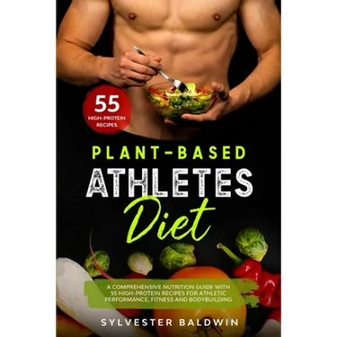 Plant-Based Athletes Diet: A Comprehensive Nutrition Guide with 55 High-Protein Recipes for Athletic Performance, Fitness and Bodybuilding
