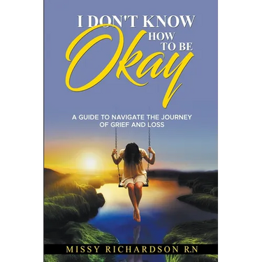 I Don't Know How to be Okay. A Guide to Navigate the Journey of Grief and LOSS