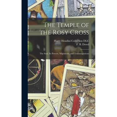 The Temple of the Rosy Cross: The Soul, Its Powers, Migrations, and Transmigrations