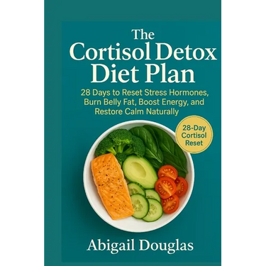 The Cortisol Detox Diet Plan: 28 Days to Reset Stress Hormones, Burn Belly Fat, Boost Energy, and Restore Calm Naturally