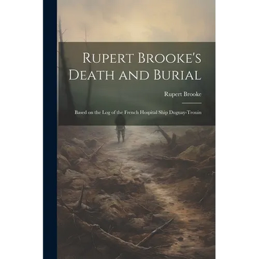 Rupert Brooke's Death and Burial: Based on the Log of the French Hospital Ship Duguay-Trouin