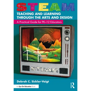 STEAM Teaching and Learning Through the Arts and Design: A Practical Guide for PK-12 Educators