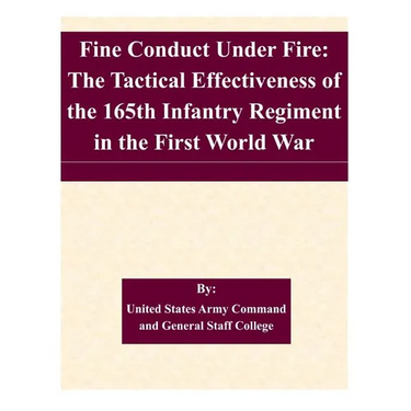 Fine Conduct Under Fire: The Tactical Effectiveness of the 165th Infantry Regiment in the First World War