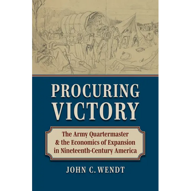 Procuring Victory: The Army Quartermaster and the Economics of Expansion in Nineteenth-Century America