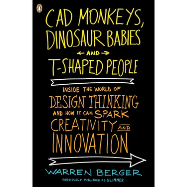CAD Monkeys, Dinosaur Babies, and T-Shaped People: Inside the World of Design Thinking and How It Can Spark Creativity and Innovation