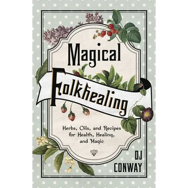 Magical Folkhealing: Herbs, Oils, and Recipes for Health, Healing, and Magic