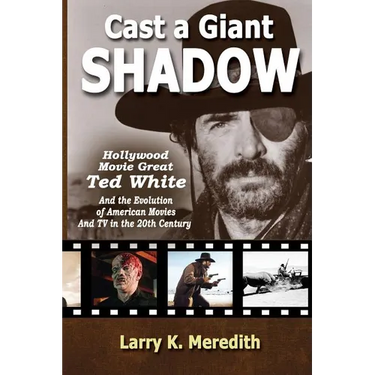 Cast a Giant Shadow: Hollywood Movie Great Ted White and the Evolution of American Movies and TV in the 20th Century