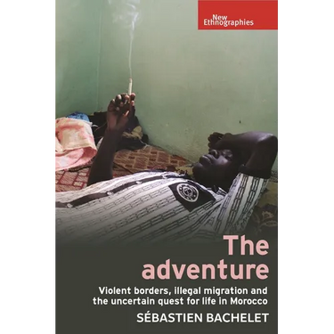 The Adventure: Violent Borders, Illegal Migration, and the Uncertain Quest for Life in Morocco