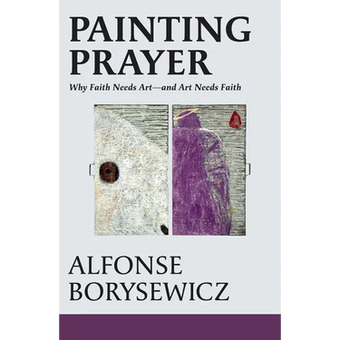 Painting Prayer: Why Faith Needs Art - And Art Needs Faith