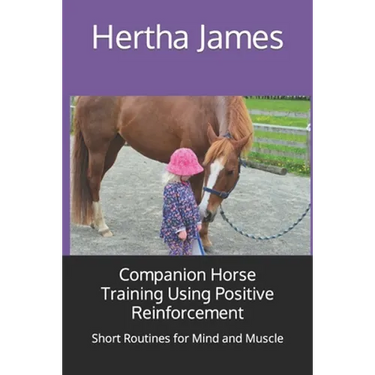 Companion Horse Training Using Positive Reinforcement: Short Routines for Mind and Muscle