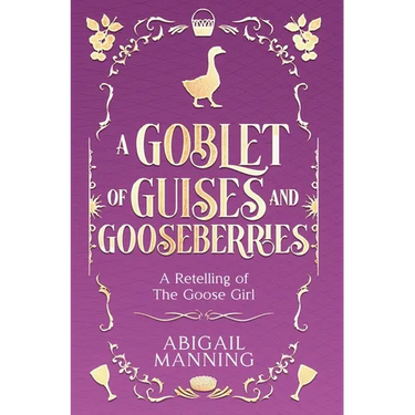 A Goblet of Guises and Gooseberries: A Retelling of The Goose Girl