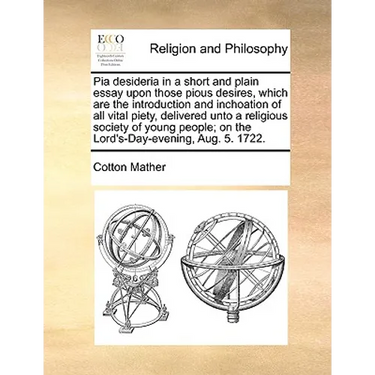 Pia Desideria in a Short and Plain Essay Upon Those Pious Desires, Which Are the Introduction and Inchoation of All Vital Piety, Delivered Unto a Reli