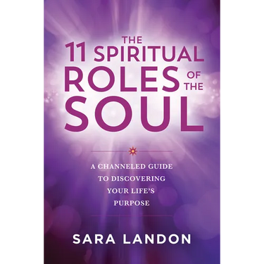 The 11 Spiritual Roles of the Soul: A Channeled Guide to Discovering Your Lifes Purpose