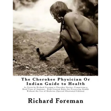 The Cherokee Physician Or Indian Guide to Health: As Given by Richard Foreman a Cherokee Doctor; Comprising a Brief View of Anatomy.: With General Rul