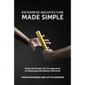 Enterprise Architecture Made Simple: Using the Ready, Set, Go Approach to Achieving Information Centricity