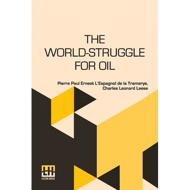 The World-Struggle For Oil: Translated From The French Of Pierre L Espagnol De La Tramerye By C. Leonard Leese