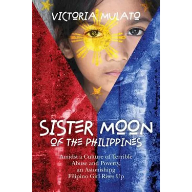 Sister Moon of the Phillippines: Amidst a Culture of Terrible Abuse and Poverty, an Astonishing Filipino Girl Rises Up