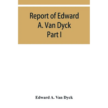 Report of Edward A. Van Dyck, Consular Clerk of the United States at Cairo, Upon the Capitulations of the Ottoman Empire since the year 1150. Part I