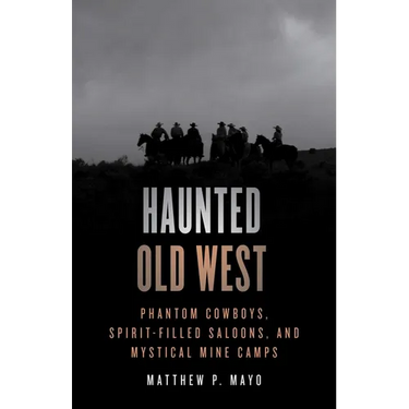 Haunted Old West: Phantom Cowboys, Spirit-Filled Saloons, and Mystical Mine Camps