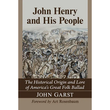 John Henry and His People: The Historical Origin and Lore of America's Great Folk Ballad