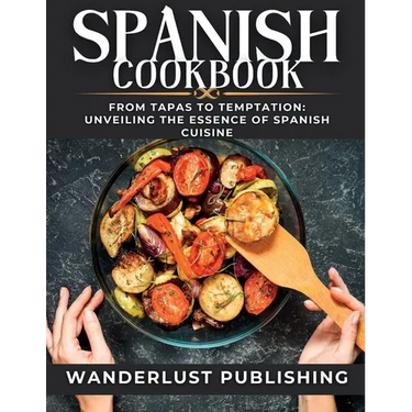 Spanish cookbook: From Tapas to Temptation: Unveiling the Essence of Spanish Cuisine.