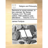 Sermons to Young Women. in Two Volumes. by James Fordyce, D.D. the Sixth Edition. with Additions and Alterations ... Volume 2 of 2