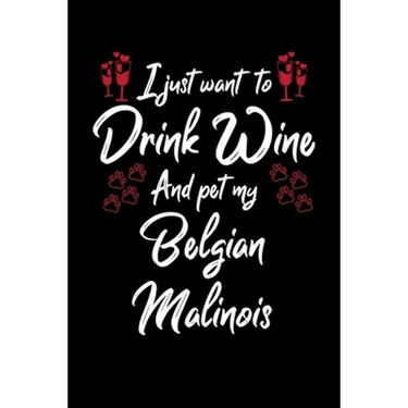 I Just Wanna Drink Wine And Pet My Belgian Malinois