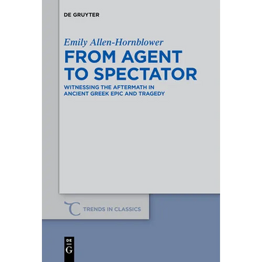 From Agent to Spectator: Witnessing the Aftermath in Ancient Greek Epic and Tragedy