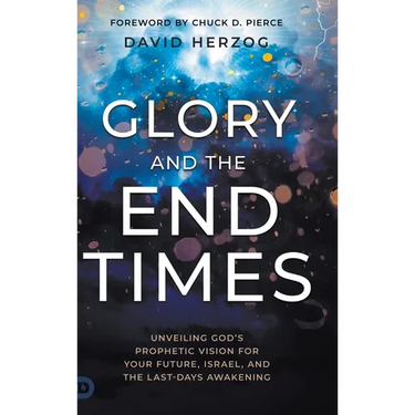 Glory and the End Times: Unveiling God's Prophetic Vision for Your Future, Israel, and the Last-Days Awakening