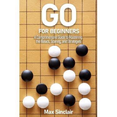 Go for Beginners: A Comprehensive Guide to Mastering the Basics, Scoring, and Strategies of This Classic Game