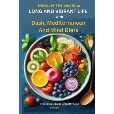 Discover The Secret to Long and Vibrant Life with DASH, Mediterranean, and MIND Diets: The Ultimate Guide to Healthy Aging