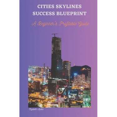 Cities Skylines Success Blueprint: A Beginner's Profitable Guide