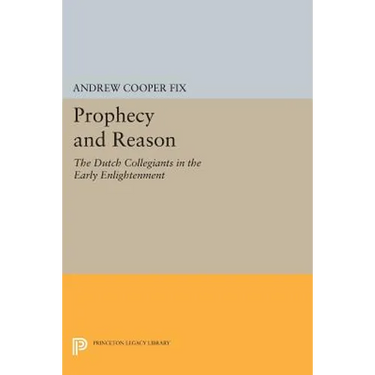 Prophecy and Reason: The Dutch Collegiants in the Early Enlightenment