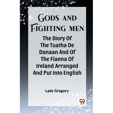 Gods And Fighting Men The Story Of The Tuatha De Danaan And Of The Fianna Of Ireland Arranged And Put Into English