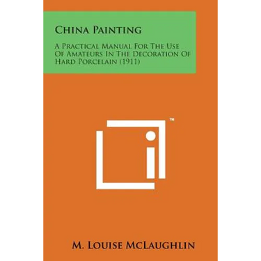 China Painting: A Practical Manual for the Use of Amateurs in the Decoration of Hard Porcelain (1911)