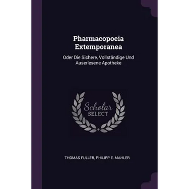 Pharmacopoeia Extemporanea: Oder Die Sichere, Vollständige Und Auserlesene Apotheke