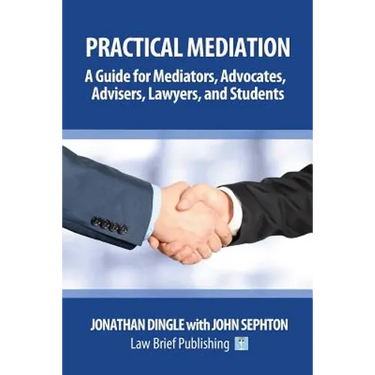 Practical Mediation: A Guide for Mediators, Advocates, Advisers, Lawyers and Students in Civil, Commercial, Business, Property, Workplace,