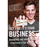 Act Like It's Your Business: Branding and Marketing Strategies for Actors